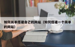 白城如何简单搭建自己的网站（如何搭建一个简单的网站）