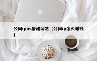 白城公网ipiis搭建网站（公网ip怎么赚钱）