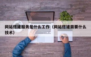 白城网站搭建服务是什么工作（网站搭建需要什么技术）