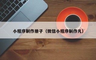 白城小程序制作册子（微信小程序制作凡）