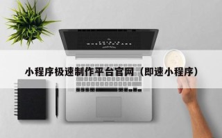 白城小程序极速制作平台官网（即速小程序）