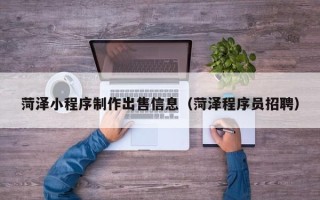 白城菏泽小程序制作出售信息（菏泽程序员招聘）
