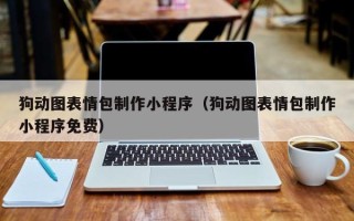 白城狗动图表情包制作小程序（狗动图表情包制作小程序免费）
