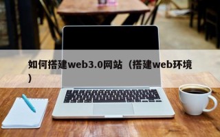 白城如何搭建web3.0网站（搭建web环境）