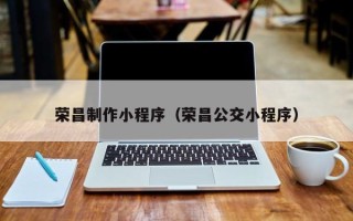 白城荣昌制作小程序（荣昌公交小程序）
