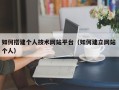 白城如何搭建个人技术网站平台（如何建立网站 个人）
