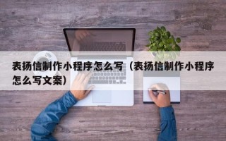 白城表扬信制作小程序怎么写（表扬信制作小程序怎么写文案）