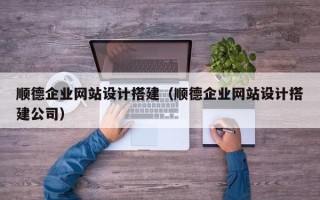 白城顺德企业网站设计搭建（顺德企业网站设计搭建公司）