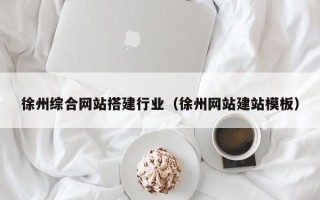白城徐州综合网站搭建行业（徐州网站建站模板）