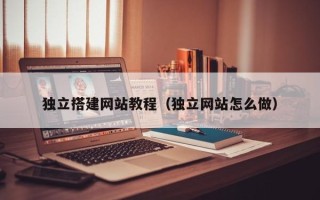 白城独立搭建网站教程（独立网站怎么做）