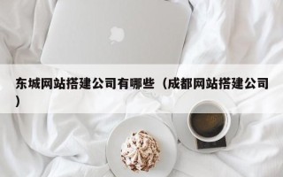 白城东城网站搭建公司有哪些（成都网站搭建公司）