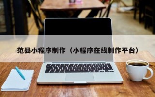白城范县小程序制作（小程序在线制作平台）