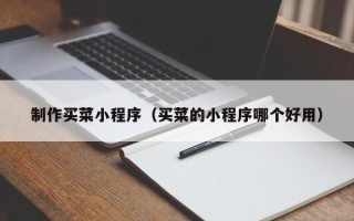 白城制作买菜小程序（买菜的小程序哪个好用）