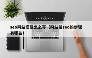 白城seo网站搭建怎么弄（网站做seo的步骤有哪些）