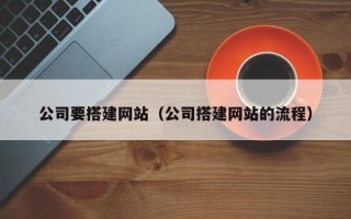 白城公司要搭建网站（公司搭建网站的流程）